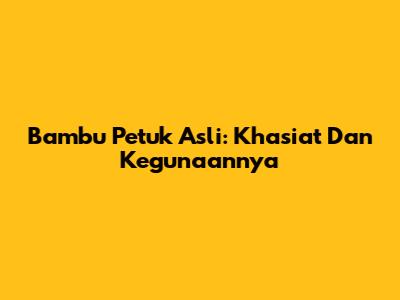 Bambu Petuk Asli: Khasiat Dan Kegunaannya