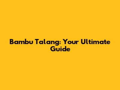 Bambu Talang: Your Ultimate Guide