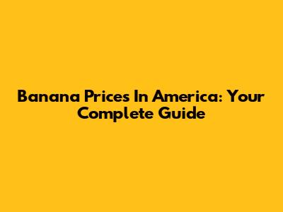 Banana Prices In America: Your Complete Guide