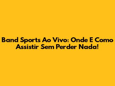 Band Sports Ao Vivo: Onde E Como Assistir Sem Perder Nada!