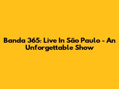 Banda 365: Live In São Paulo - An Unforgettable Show