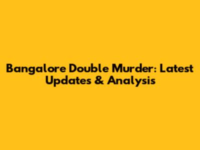 Bangalore Double Murder: Latest Updates & Analysis