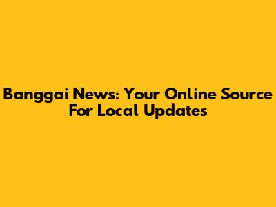 Banggai News: Your Online Source For Local Updates