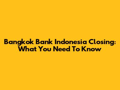 Bangkok Bank Indonesia Closing: What You Need To Know