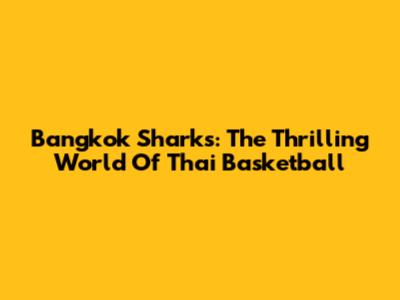 Bangkok Sharks: The Thrilling World Of Thai Basketball