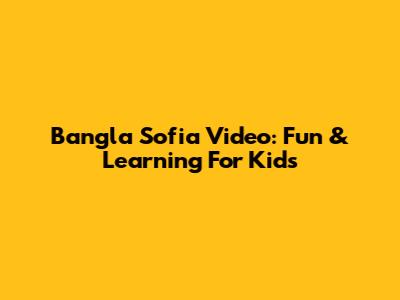 Bangla Sofia Video: Fun & Learning For Kids