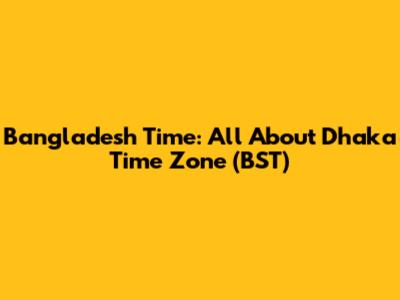 Bangladesh Time: All About Dhaka Time Zone (BST)