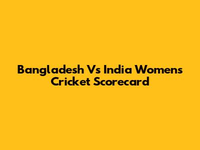 Bangladesh Vs India Women's Cricket Scorecard