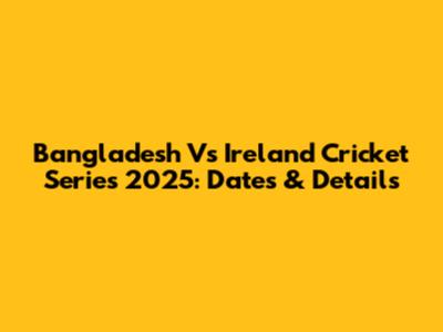 Bangladesh Vs Ireland Cricket Series 2025: Dates & Details
