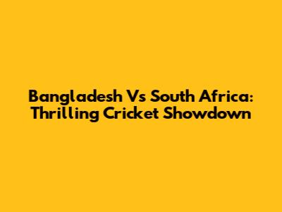 Bangladesh Vs South Africa: Thrilling Cricket Showdown