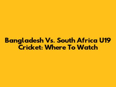 Bangladesh Vs. South Africa U19 Cricket: Where To Watch