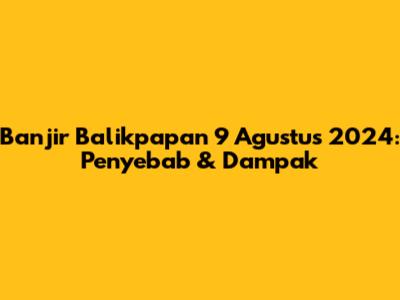 Banjir Balikpapan 9 Agustus 2024: Penyebab & Dampak
