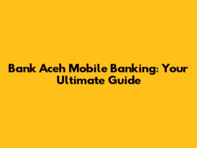 Bank Aceh Mobile Banking: Your Ultimate Guide