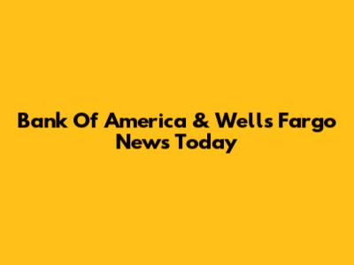 Bank Of America & Wells Fargo News Today