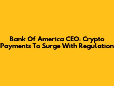 Bank Of America CEO: Crypto Payments To Surge With Regulation