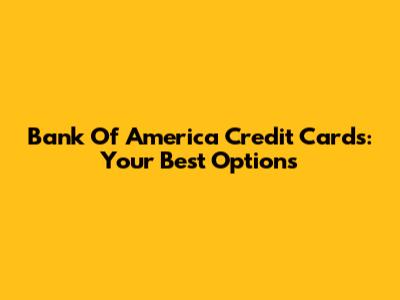 Bank Of America Credit Cards: Your Best Options