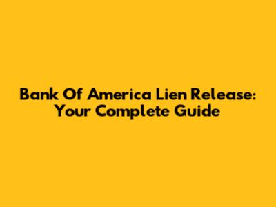 Bank Of America Lien Release: Your Complete Guide