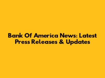 Bank Of America News: Latest Press Releases & Updates