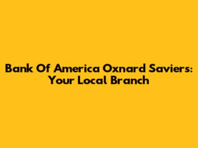 Bank Of America Oxnard Saviers: Your Local Branch