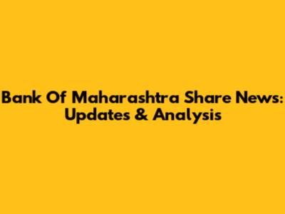 Bank Of Maharashtra Share News: Updates & Analysis