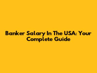 Banker Salary In The USA: Your Complete Guide