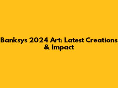 Banksy's 2024 Art: Latest Creations & Impact