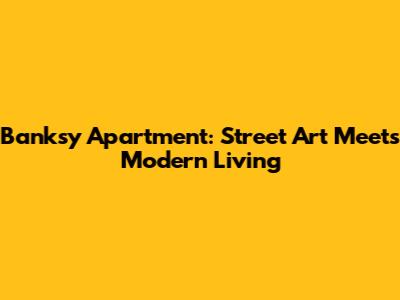 Banksy Apartment: Street Art Meets Modern Living