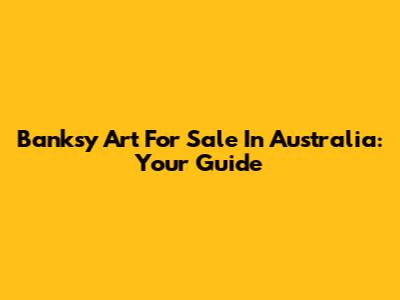 Banksy Art For Sale In Australia: Your Guide