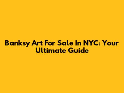 Banksy Art For Sale In NYC: Your Ultimate Guide