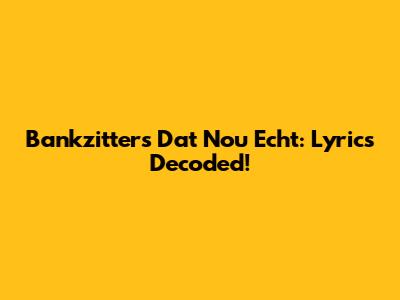 Bankzitters' 'Dat Nou Echt': Lyrics Decoded!