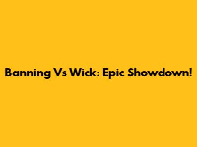 Banning Vs Wick: Epic Showdown!