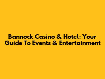 Bannock Casino & Hotel: Your Guide To Events & Entertainment