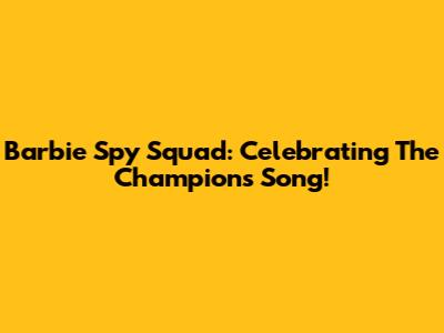 Barbie Spy Squad: Celebrating The Champions Song!