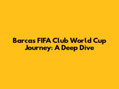 Barca's FIFA Club World Cup Journey: A Deep Dive