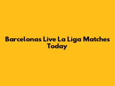 Barcelona's Live La Liga Matches Today
