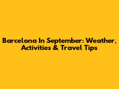 Barcelona In September: Weather, Activities & Travel Tips
