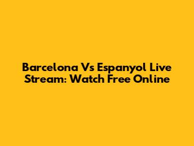 Barcelona Vs Espanyol Live Stream: Watch Free Online