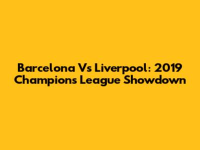 Barcelona Vs Liverpool: 2019 Champions League Showdown