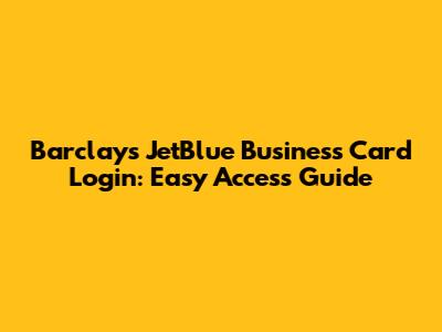 Barclays JetBlue Business Card Login: Easy Access Guide