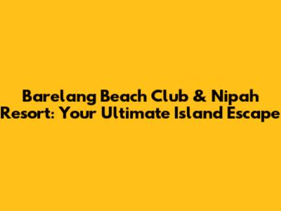 Barelang Beach Club & Nipah Resort: Your Ultimate Island Escape
