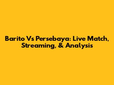 Barito Vs Persebaya: Live Match, Streaming, & Analysis