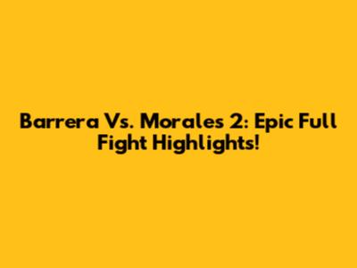 Barrera Vs. Morales 2: Epic Full Fight Highlights!