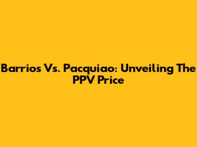 Barrios Vs. Pacquiao: Unveiling The PPV Price