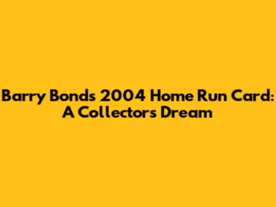 Barry Bonds' 2004 Home Run Card: A Collector's Dream