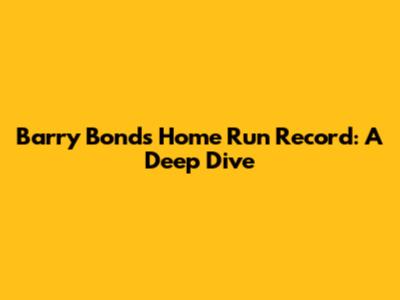 Barry Bonds' Home Run Record: A Deep Dive
