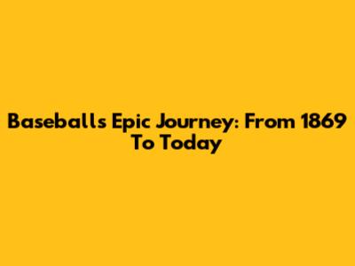 Baseball's Epic Journey: From 1869 To Today