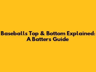 Baseball's Top & Bottom Explained: A Batter's Guide