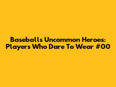 Baseball's Uncommon Heroes: Players Who Dare To Wear #00