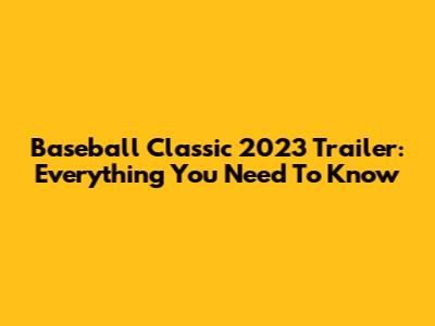 Baseball Classic 2023 Trailer: Everything You Need To Know