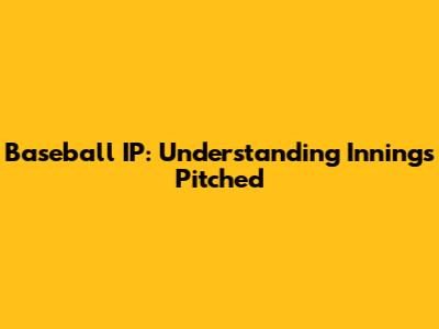 Baseball IP: Understanding Innings Pitched